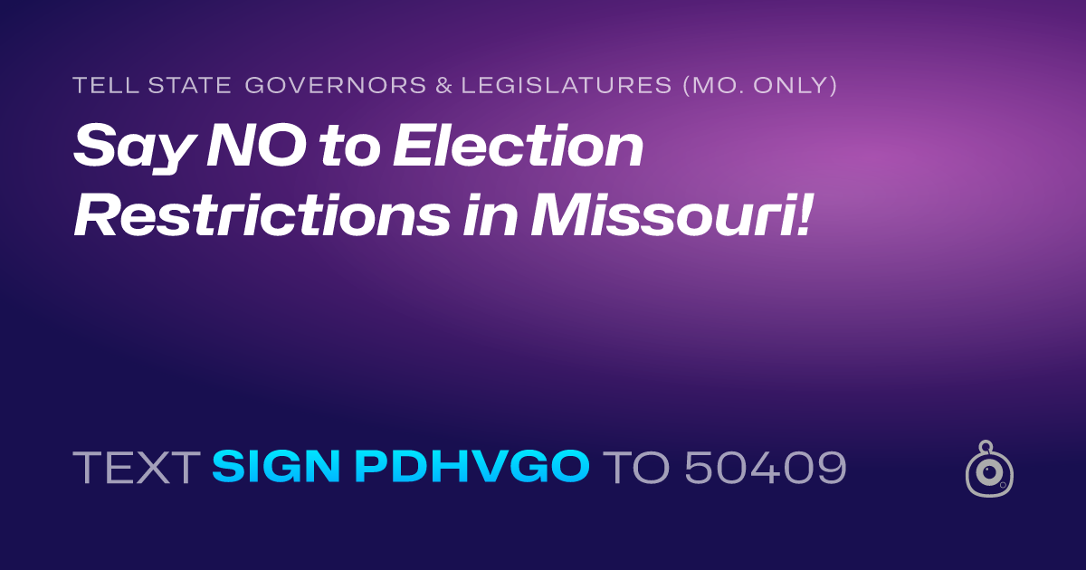 A shareable card that reads "tell State Governors & Legislatures (Mo. only): Say NO to Election Restrictions in Missouri!" followed by "text sign PDHVGO to 50409"