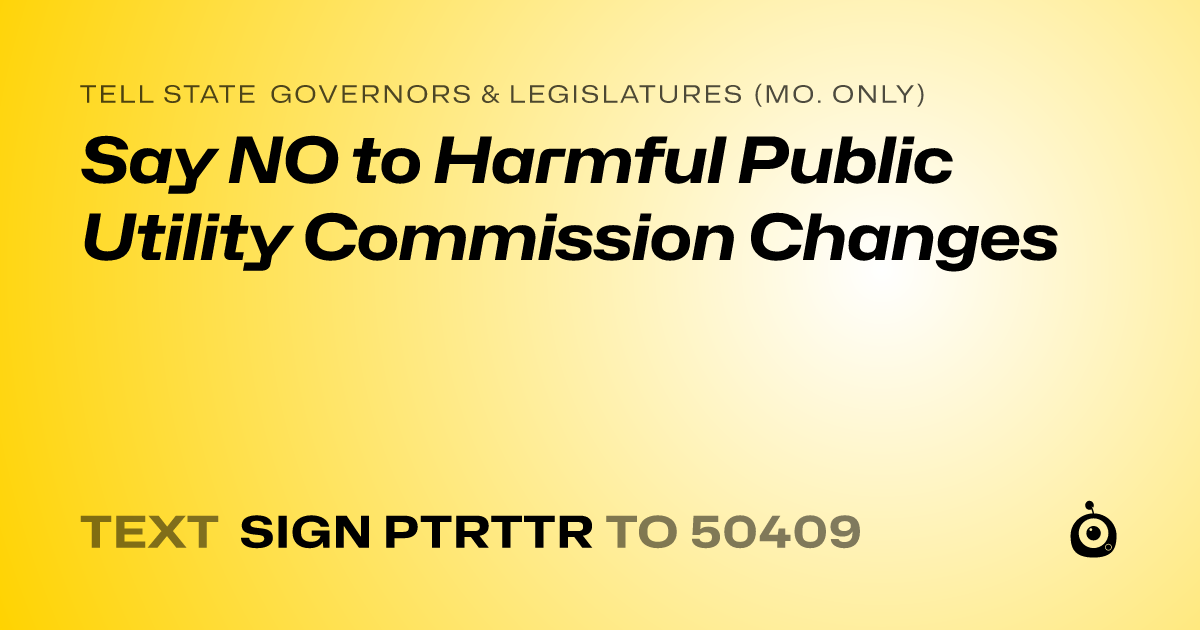 A shareable card that reads "tell State Governors & Legislatures (Mo. only): Say NO to Harmful Public Utility Commission Changes" followed by "text sign PTRTTR to 50409"