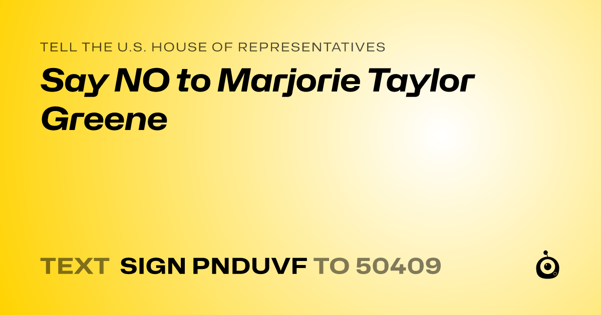 A shareable card that reads "tell the U.S. House of Representatives: Say NO to Marjorie Taylor Greene" followed by "text sign PNDUVF to 50409"