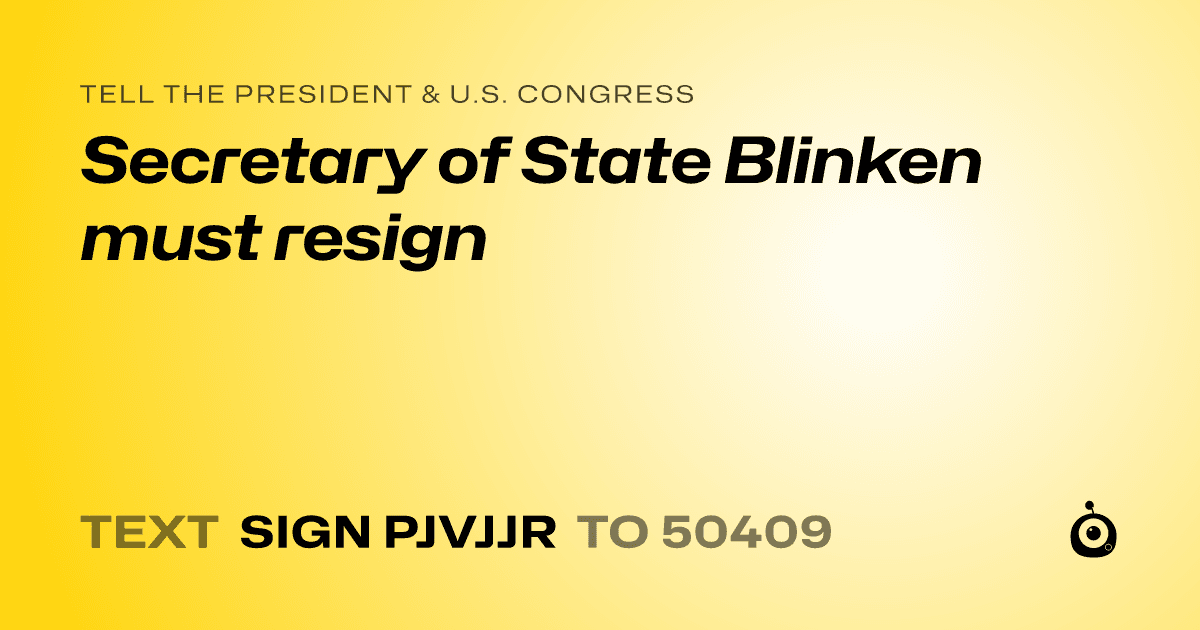 A shareable card that reads "tell the President & U.S. Congress: Secretary of State Blinken must resign" followed by "text sign PJVJJR to 50409"