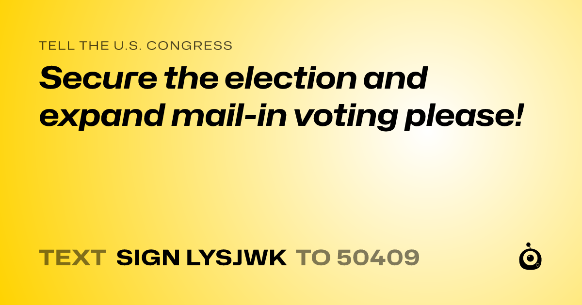 A shareable card that reads "tell the U.S. Congress: Secure the election and expand mail-in voting please!" followed by "text sign LYSJWK to 50409"