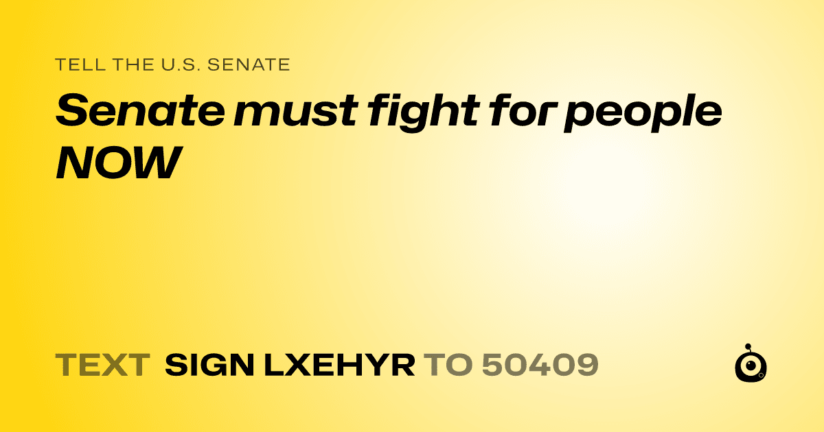 A shareable card that reads "tell the U.S. Senate: Senate must fight for people NOW" followed by "text sign LXEHYR to 50409"