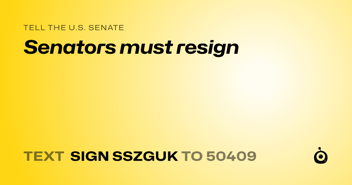 A shareable card that reads "tell the U.S. Senate: Senators must resign" followed by "text sign SSZGUK to 50409"