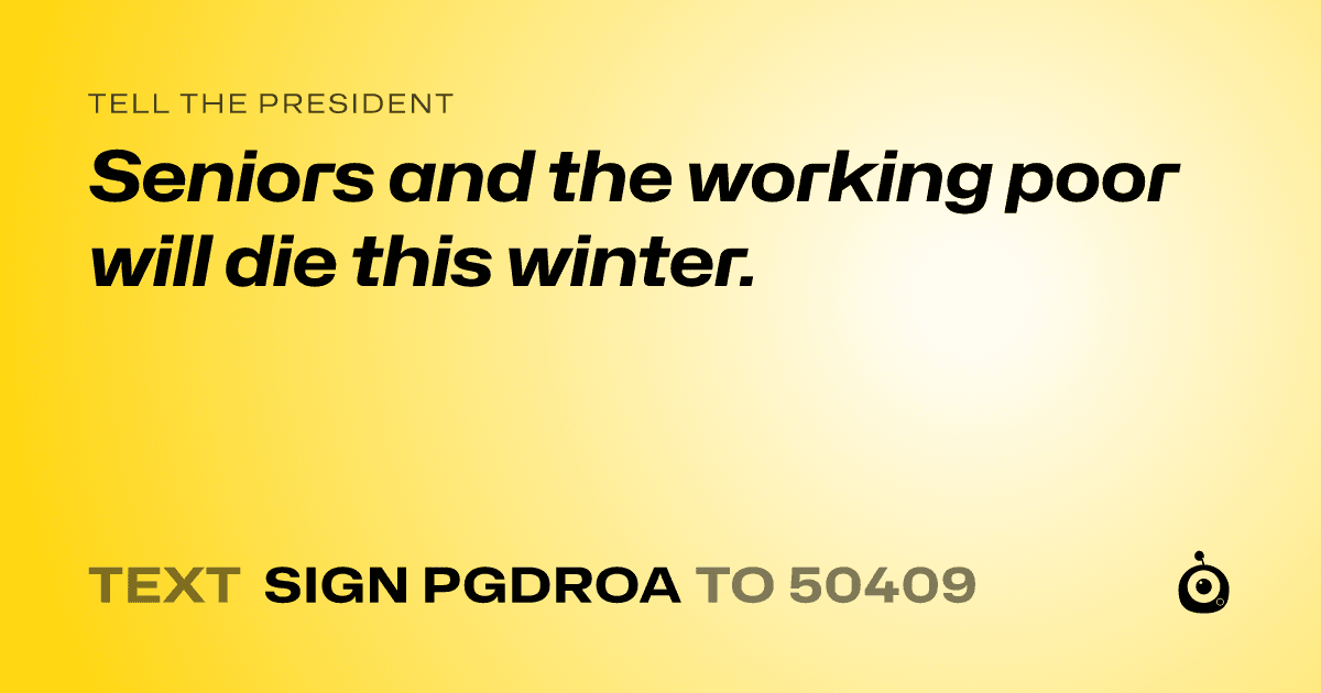 A shareable card that reads "tell the President: Seniors and the working poor will die this winter." followed by "text sign PGDROA to 50409"