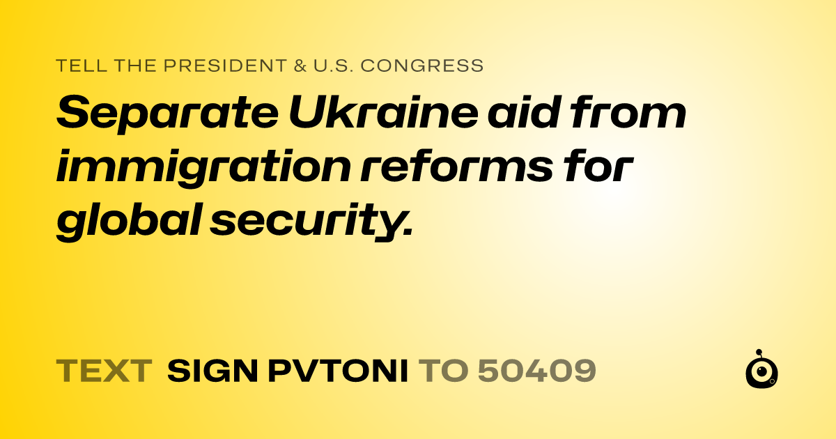 A shareable card that reads "tell the President & U.S. Congress: Separate Ukraine aid from immigration reforms for global security." followed by "text sign PVTONI to 50409"