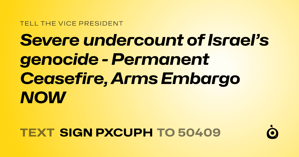 A shareable card that reads "tell the Vice President: Severe undercount of Israel’s genocide - Permanent Ceasefire, Arms Embargo NOW" followed by "text sign PXCUPH to 50409"