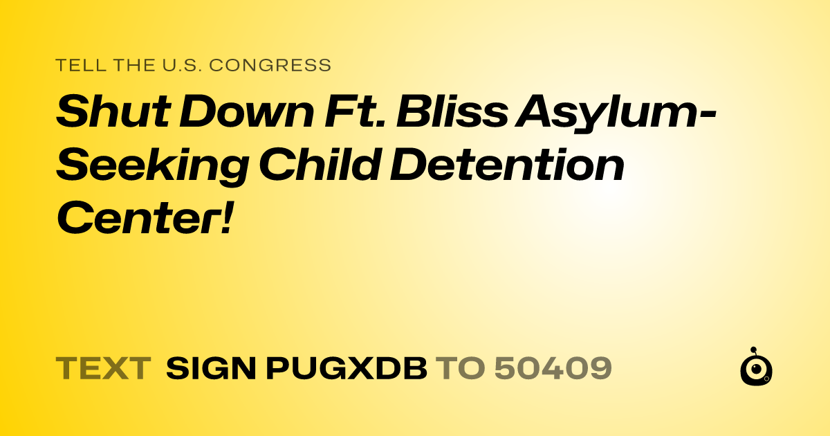 A shareable card that reads "tell the U.S. Congress: Shut Down Ft. Bliss Asylum-Seeking Child Detention Center!" followed by "text sign PUGXDB to 50409"
