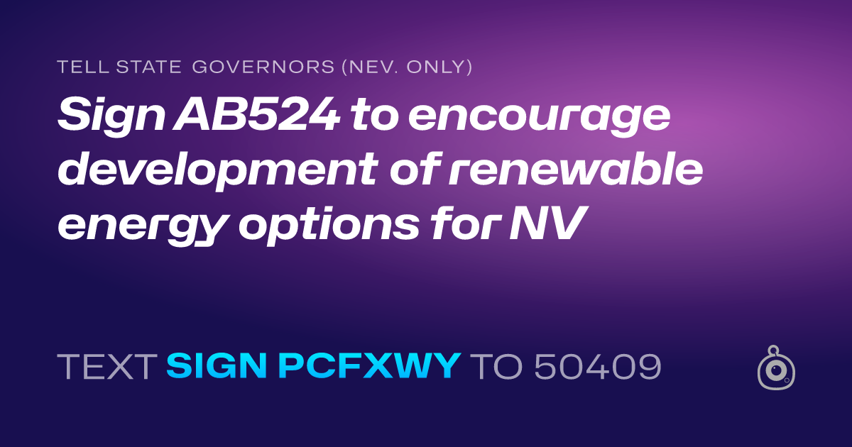 A shareable card that reads "tell State Governors (Nev. only): Sign AB524  to  encourage development of renewable energy options for NV" followed by "text sign PCFXWY to 50409"