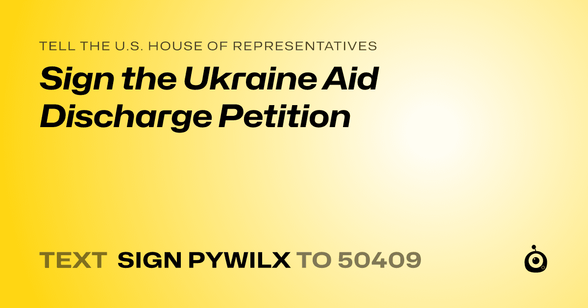 A shareable card that reads "tell the U.S. House of Representatives: Sign the Ukraine Aid Discharge Petition" followed by "text sign PYWILX to 50409"