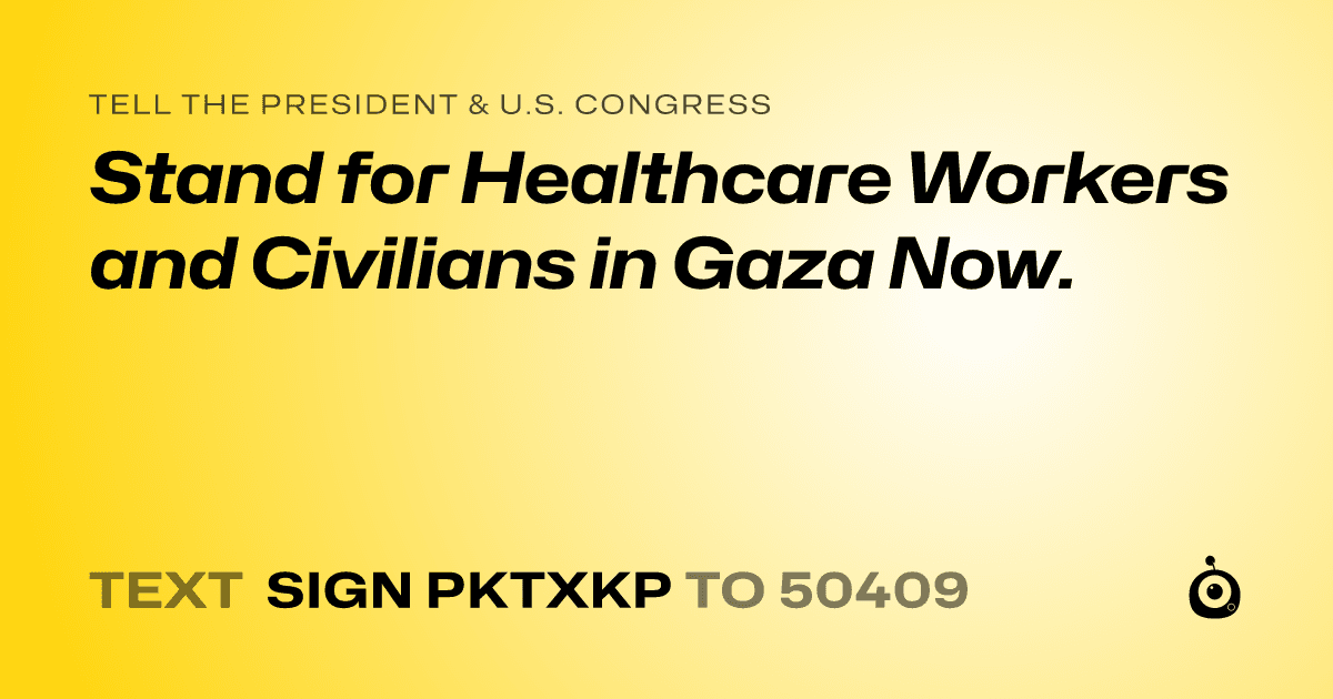 A shareable card that reads "tell the President & U.S. Congress: Stand for Healthcare Workers and Civilians in Gaza Now." followed by "text sign PKTXKP to 50409"