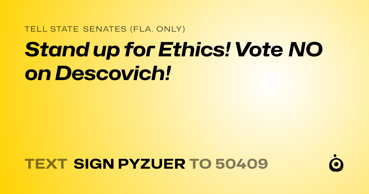 A shareable card that reads "tell State Senates (Fla. only): Stand up for Ethics! Vote NO on Descovich!" followed by "text sign PYZUER to 50409"