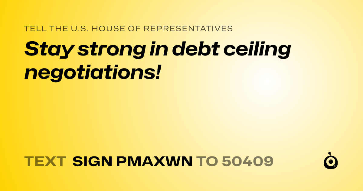 A shareable card that reads "tell the U.S. House of Representatives: Stay strong in debt ceiling negotiations!" followed by "text sign PMAXWN to 50409"