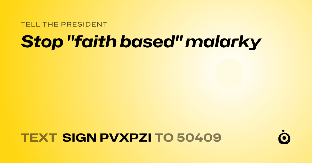 A shareable card that reads "tell the President: Stop "faith based" malarky" followed by "text sign PVXPZI to 50409"