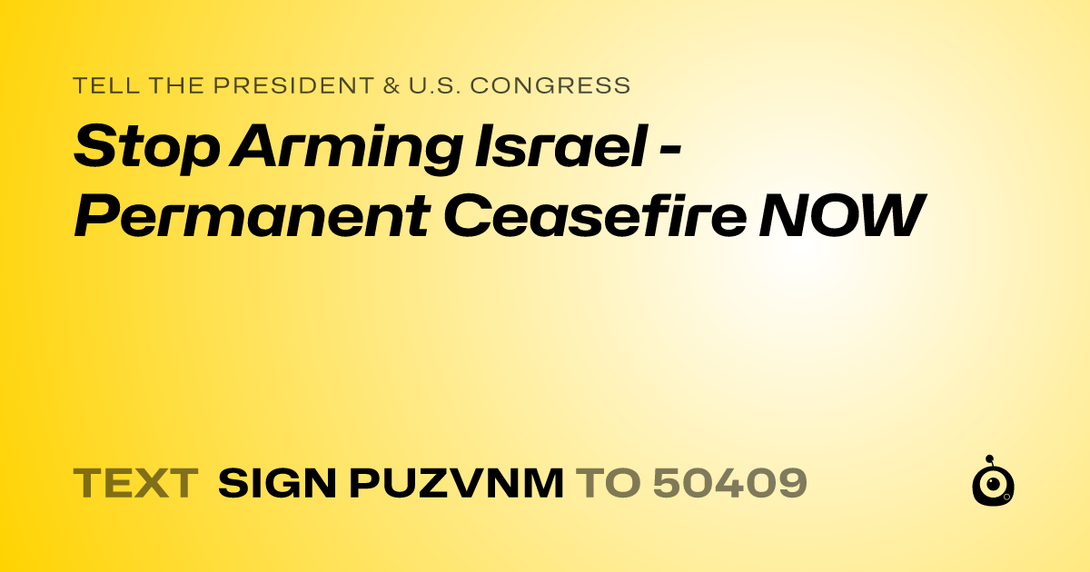 A shareable card that reads "tell the President & U.S. Congress: Stop Arming Israel - Permanent Ceasefire NOW" followed by "text sign PUZVNM to 50409"