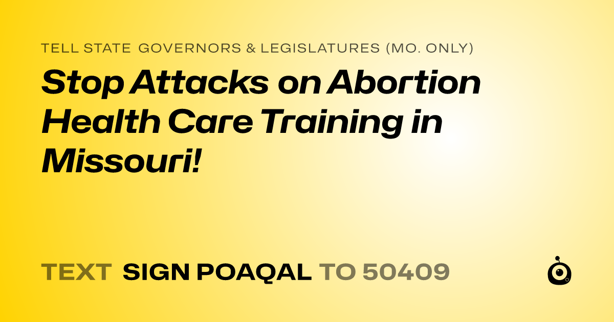 A shareable card that reads "tell State Governors & Legislatures (Mo. only): Stop Attacks on Abortion Health Care Training in Missouri!" followed by "text sign POAQAL to 50409"