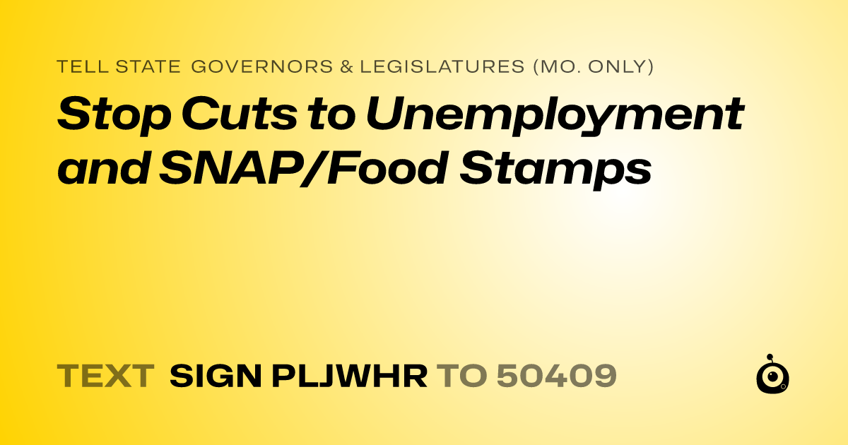A shareable card that reads "tell State Governors & Legislatures (Mo. only): Stop Cuts to Unemployment and SNAP/Food Stamps" followed by "text sign PLJWHR to 50409"