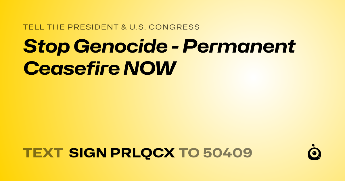 A shareable card that reads "tell the President & U.S. Congress: Stop Genocide - Permanent Ceasefire NOW" followed by "text sign PRLQCX to 50409"