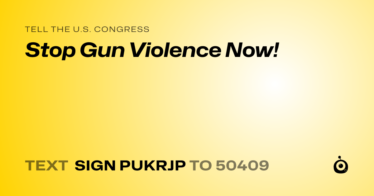 A shareable card that reads "tell the U.S. Congress: Stop Gun Violence Now!" followed by "text sign PUKRJP to 50409"