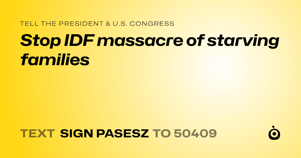 A shareable card that reads "tell the President & U.S. Congress: Stop IDF massacre of starving families" followed by "text sign PASESZ to 50409"