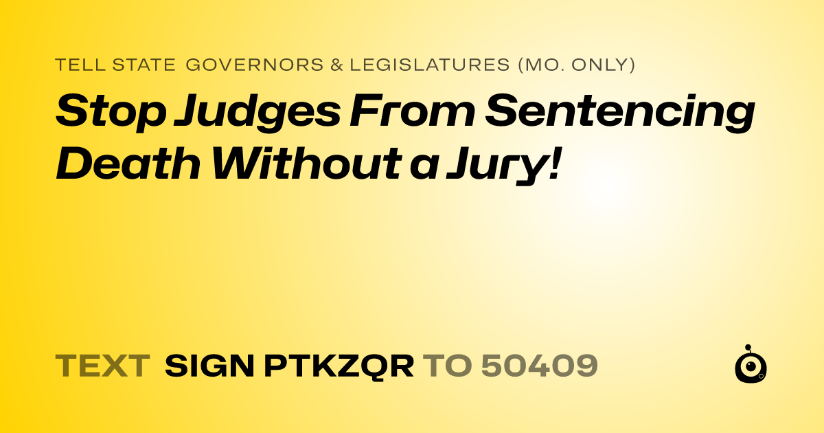 A shareable card that reads "tell State Governors & Legislatures (Mo. only): Stop Judges From Sentencing Death Without a Jury!" followed by "text sign PTKZQR to 50409"