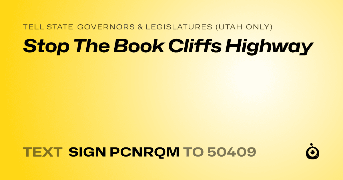 A shareable card that reads "tell State Governors & Legislatures (Utah only): Stop The Book Cliffs Highway" followed by "text sign PCNRQM to 50409"