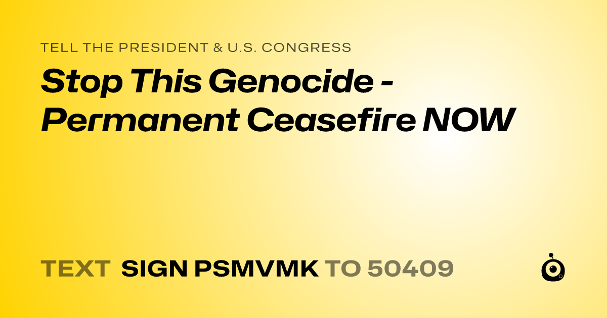 A shareable card that reads "tell the President & U.S. Congress: Stop This Genocide - Permanent Ceasefire NOW" followed by "text sign PSMVMK to 50409"