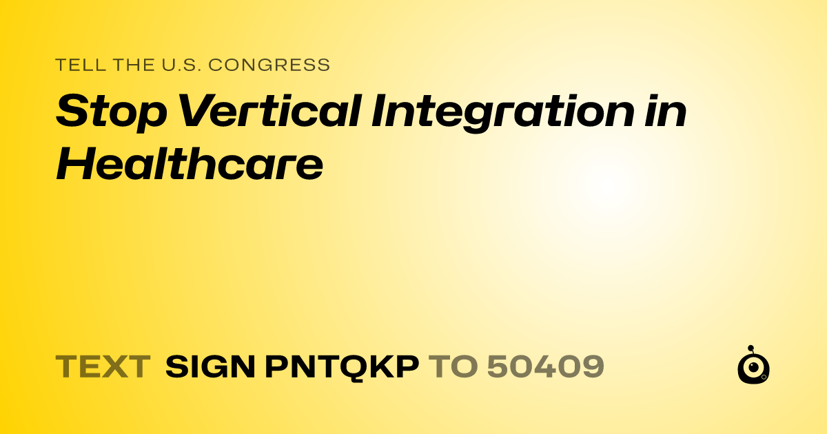A shareable card that reads "tell the U.S. Congress: Stop Vertical Integration in Healthcare" followed by "text sign PNTQKP to 50409"