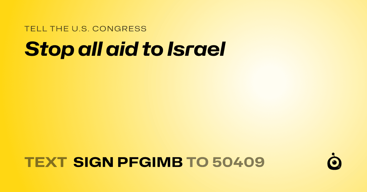 A shareable card that reads "tell the U.S. Congress: Stop all aid to Israel" followed by "text sign PFGIMB to 50409"