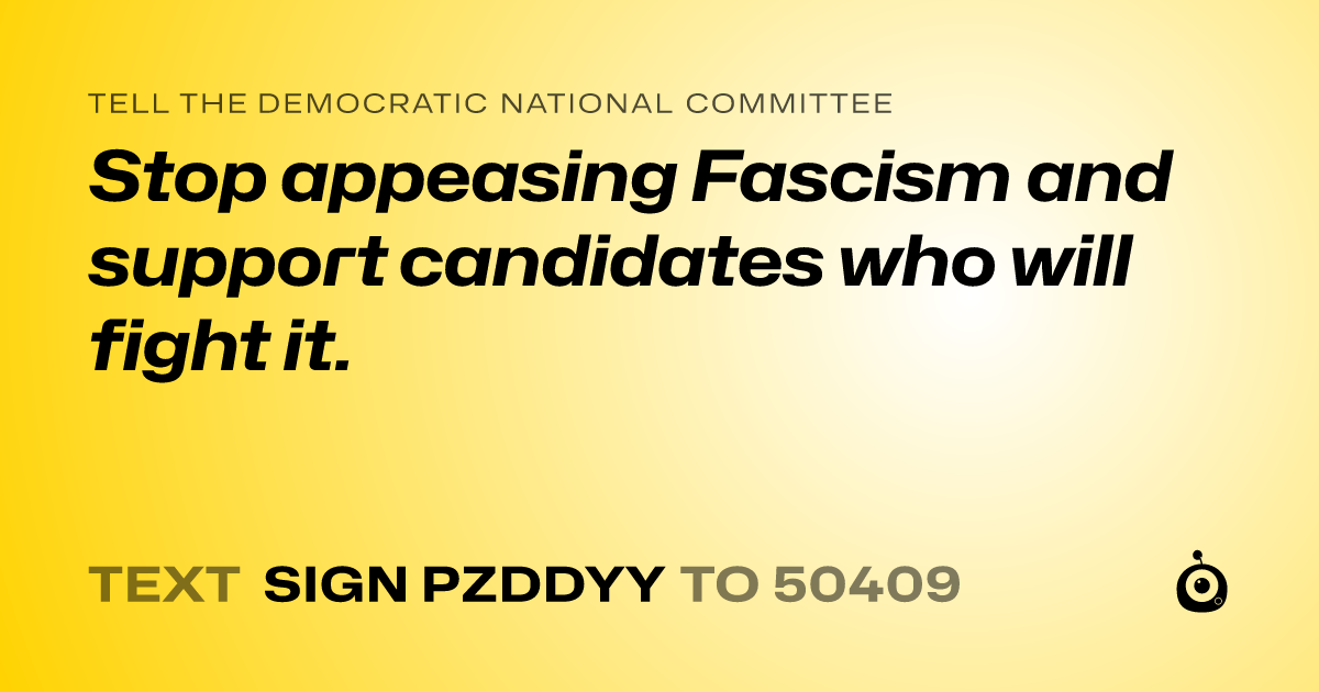A shareable card that reads "tell the Democratic National Committee: Stop appeasing Fascism and support candidates who will fight it." followed by "text sign PZDDYY to 50409"