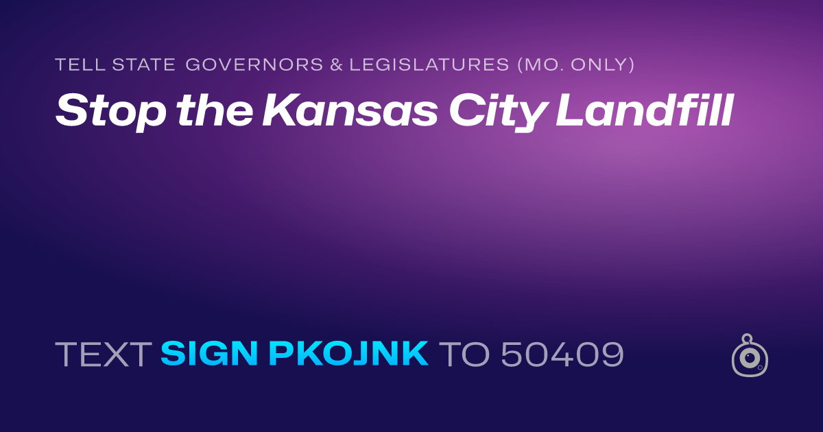 A shareable card that reads "tell State Governors & Legislatures (Mo. only): Stop the Kansas City Landfill" followed by "text sign PKOJNK to 50409"