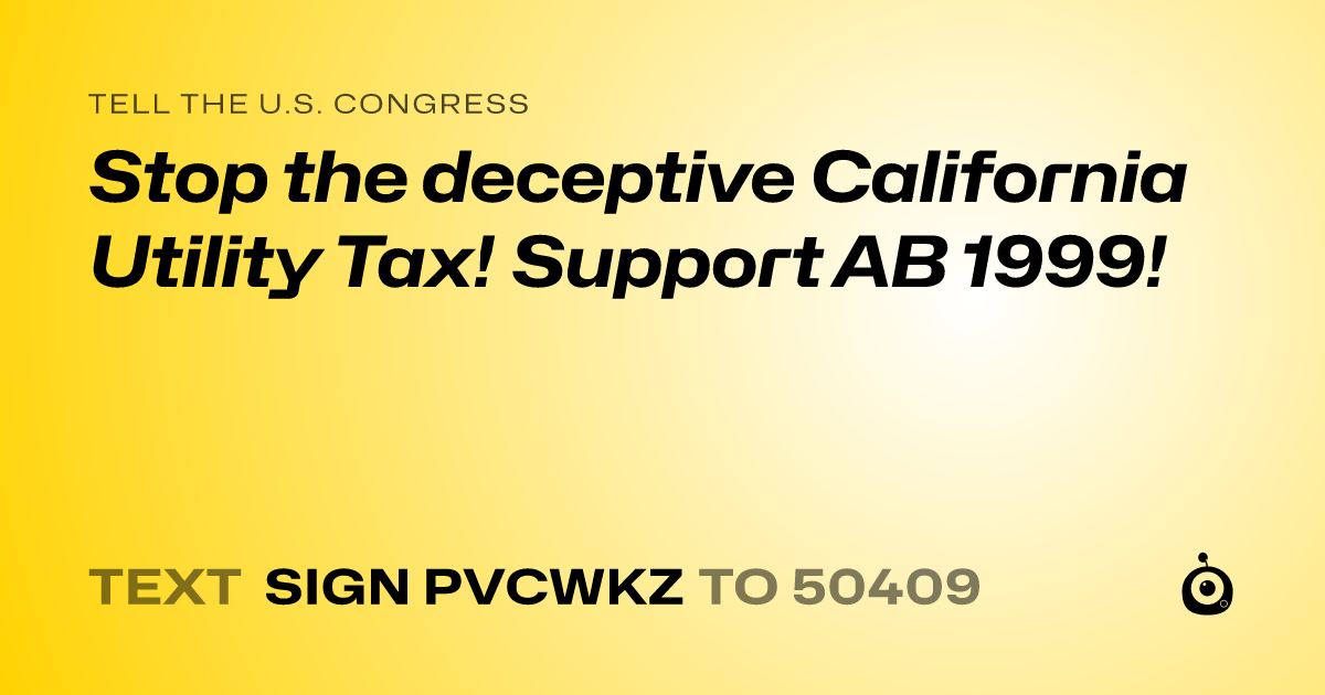 A shareable card that reads "tell the U.S. Congress: Stop the deceptive California Utility Tax! Support AB 1999!" followed by "text sign PVCWKZ to 50409"