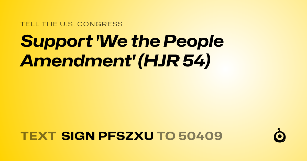 A shareable card that reads "tell the U.S. Congress: Support 'We the People Amendment' (HJR 54)" followed by "text sign PFSZXU to 50409"
