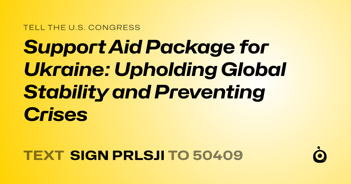 A shareable card that reads "tell the U.S. Congress: Support Aid Package for Ukraine: Upholding Global Stability and Preventing Crises" followed by "text sign PRLSJI to 50409"