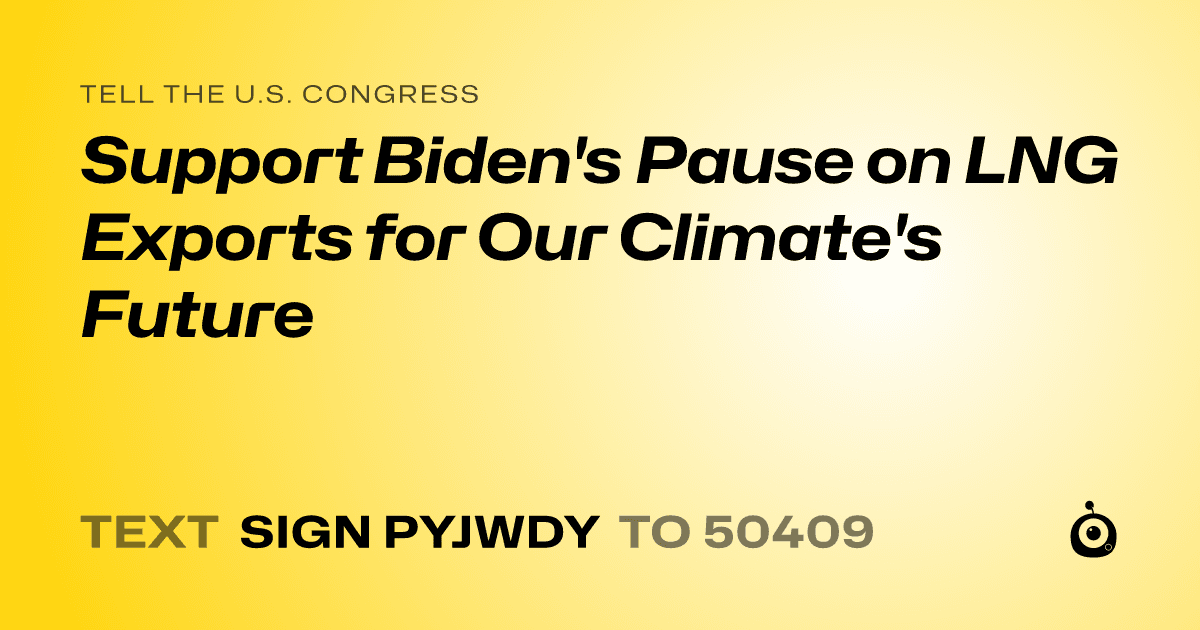 A shareable card that reads "tell the U.S. Congress: Support Biden's Pause on LNG Exports for Our Climate's Future" followed by "text sign PYJWDY to 50409"