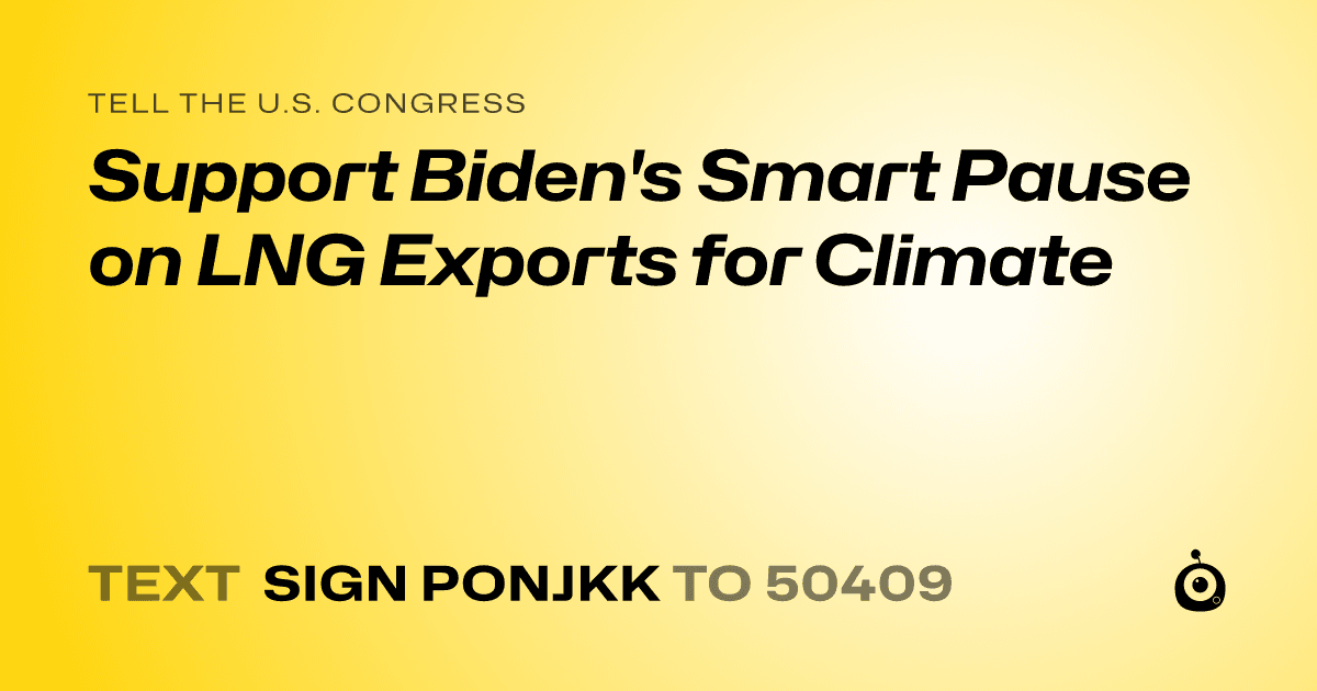 A shareable card that reads "tell the U.S. Congress: Support Biden's Smart Pause on LNG Exports for Climate" followed by "text sign PONJKK to 50409"