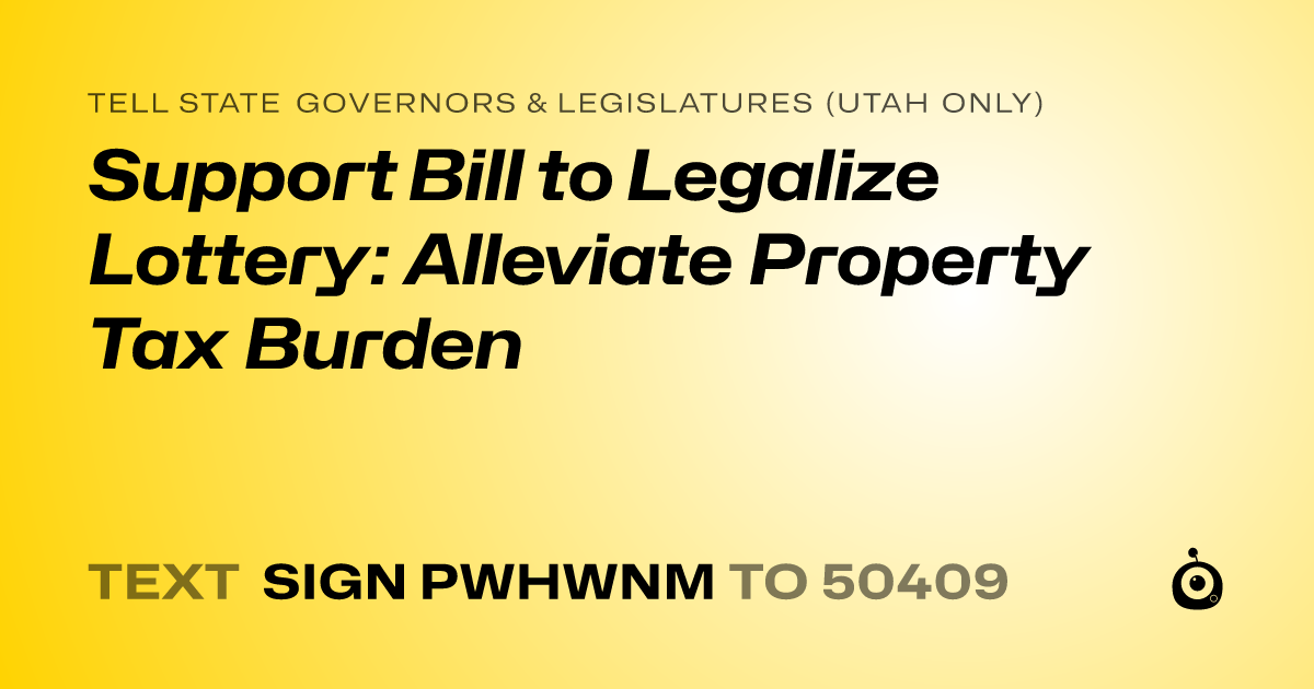 A shareable card that reads "tell State Governors & Legislatures (Utah only): Support Bill to Legalize Lottery: Alleviate Property Tax Burden" followed by "text sign PWHWNM to 50409"