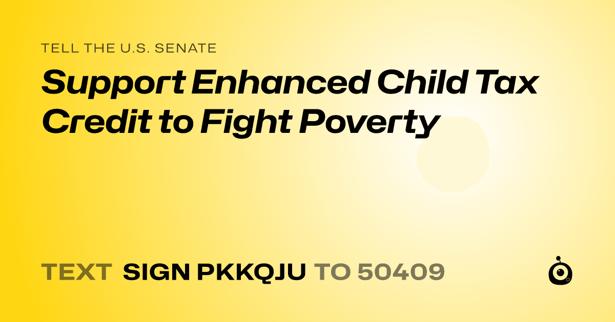 A shareable card that reads "tell the U.S. Senate: Support Enhanced Child Tax Credit to Fight Poverty" followed by "text sign PKKQJU to 50409"