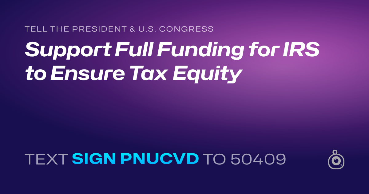 A shareable card that reads "tell the President & U.S. Congress: Support Full Funding for IRS to Ensure Tax Equity" followed by "text sign PNUCVD to 50409"