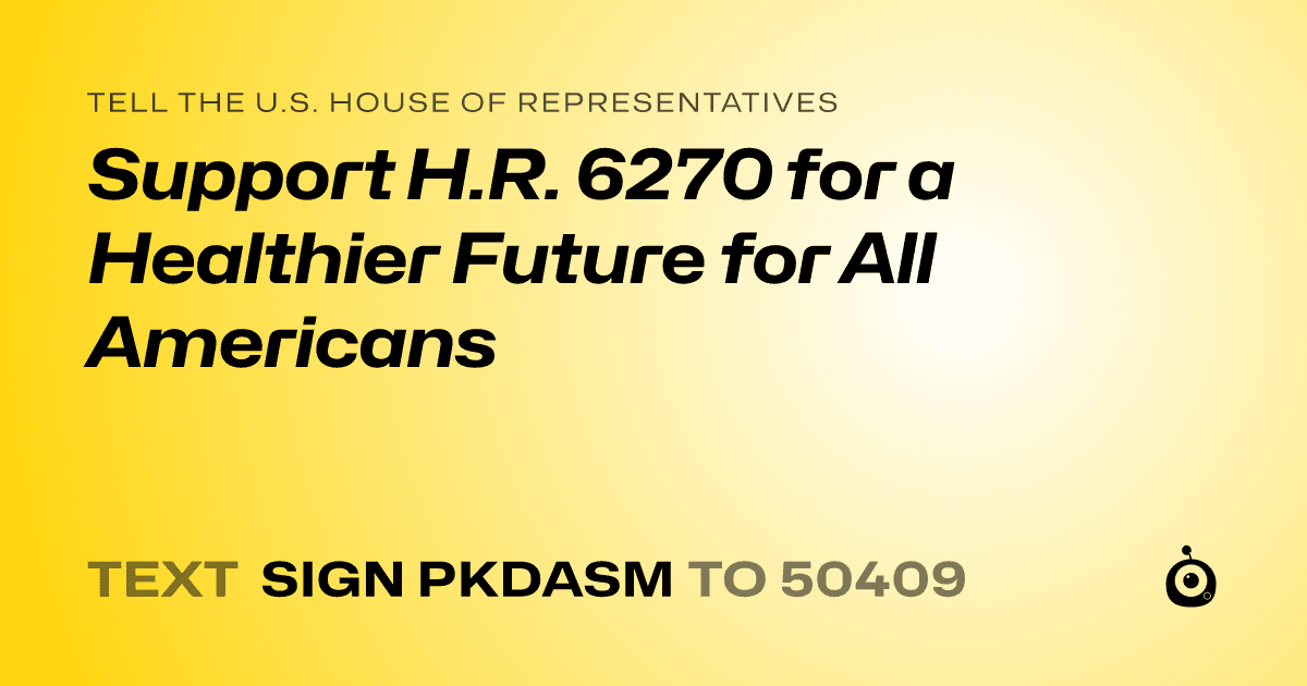 A shareable card that reads "tell the U.S. House of Representatives: Support H.R. 6270 for a Healthier Future for All Americans" followed by "text sign PKDASM to 50409"