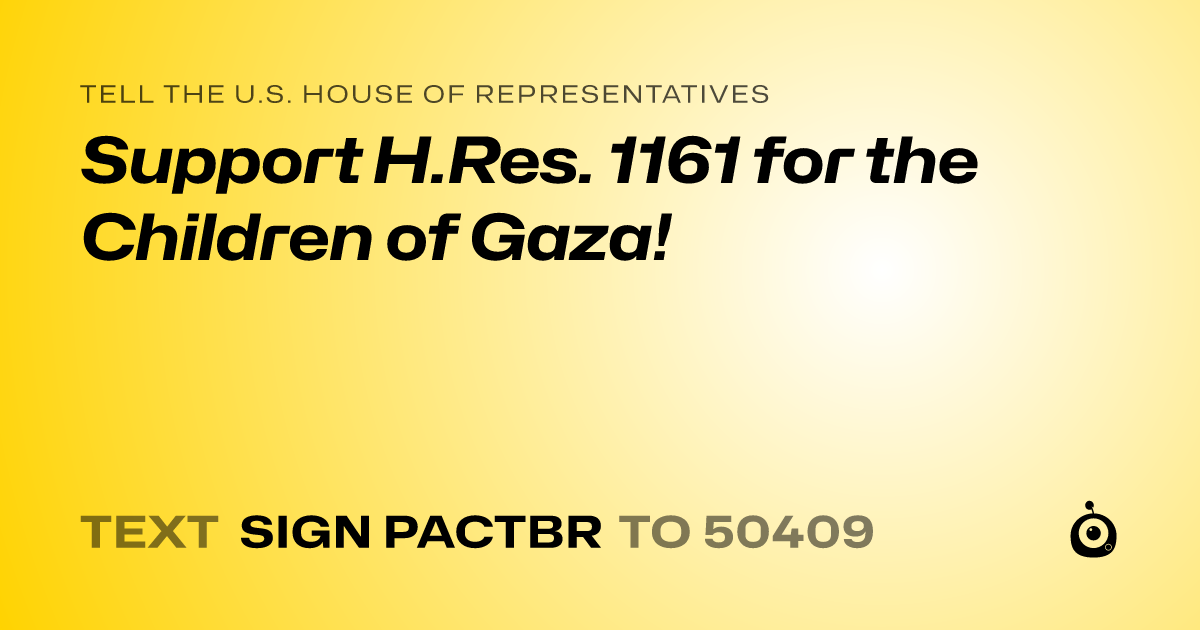 A shareable card that reads "tell the U.S. House of Representatives: Support H.Res. 1161 for the Children of Gaza!" followed by "text sign PACTBR to 50409"