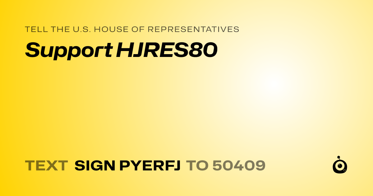 A shareable card that reads "tell the U.S. House of Representatives: Support HJRES80" followed by "text sign PYERFJ to 50409"