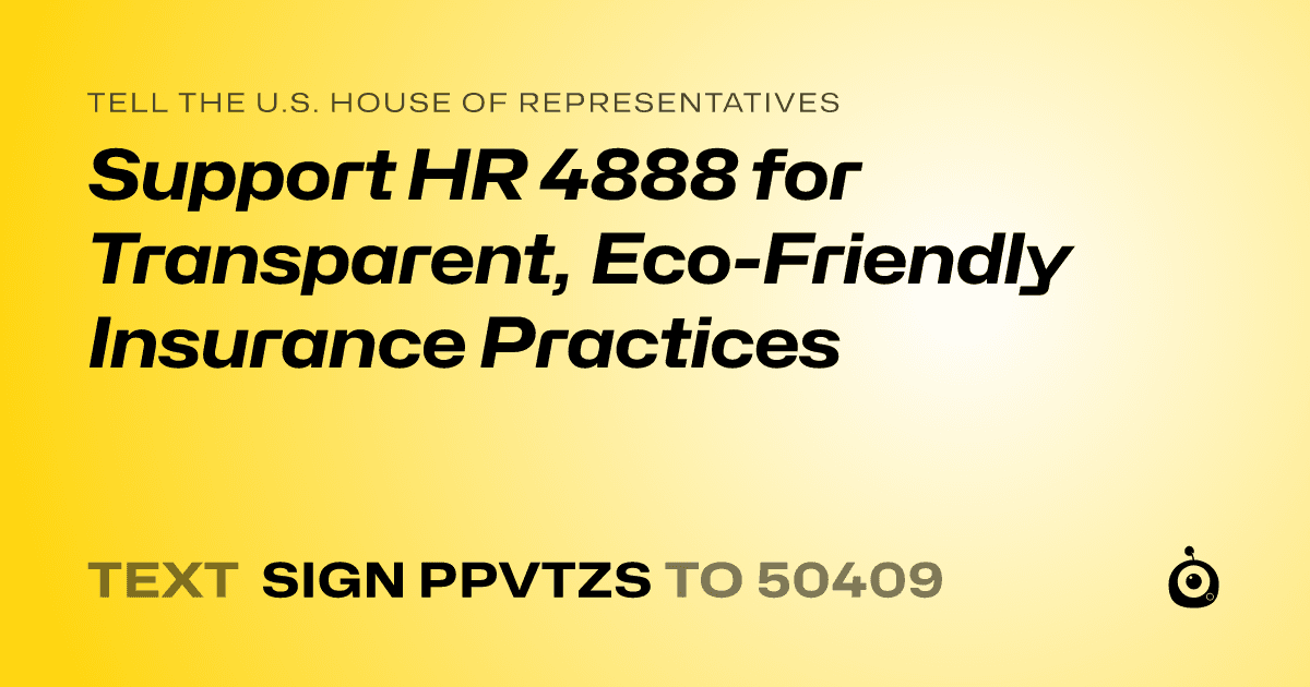 A shareable card that reads "tell the U.S. House of Representatives: Support HR 4888 for Transparent, Eco-Friendly Insurance Practices" followed by "text sign PPVTZS to 50409"