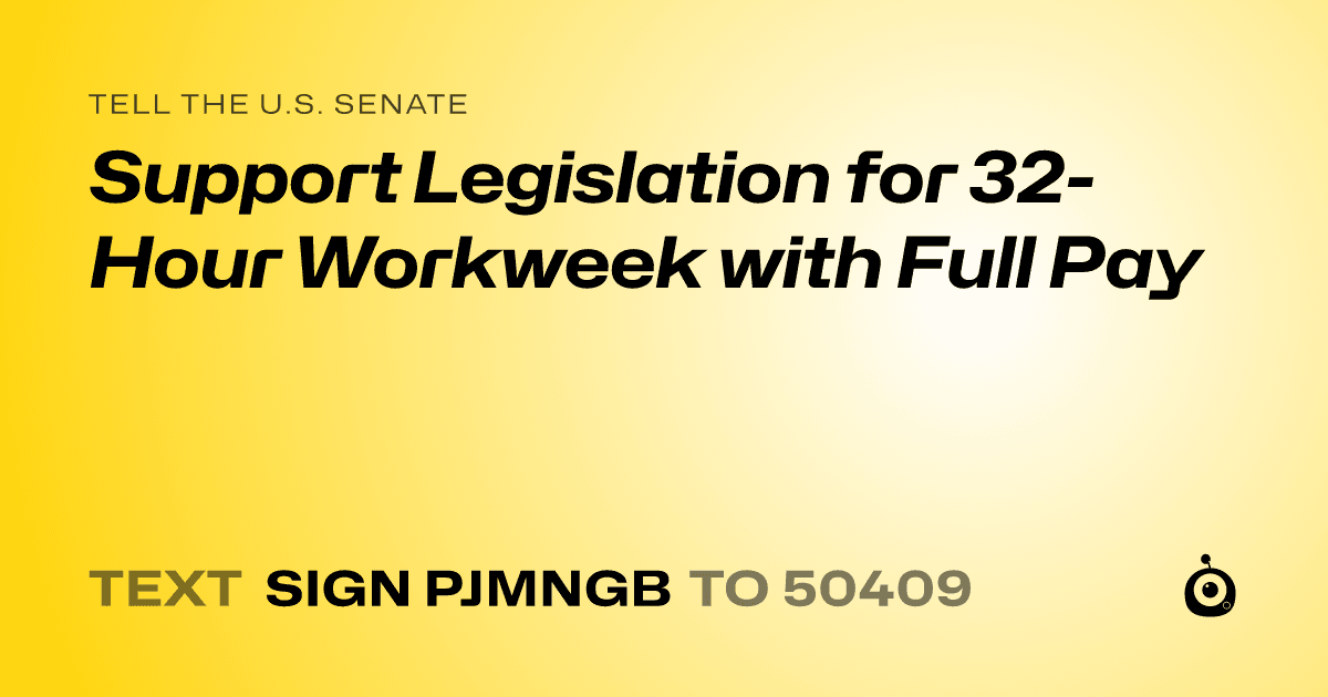 A shareable card that reads "tell the U.S. Senate: Support Legislation for 32-Hour Workweek with Full Pay" followed by "text sign PJMNGB to 50409"