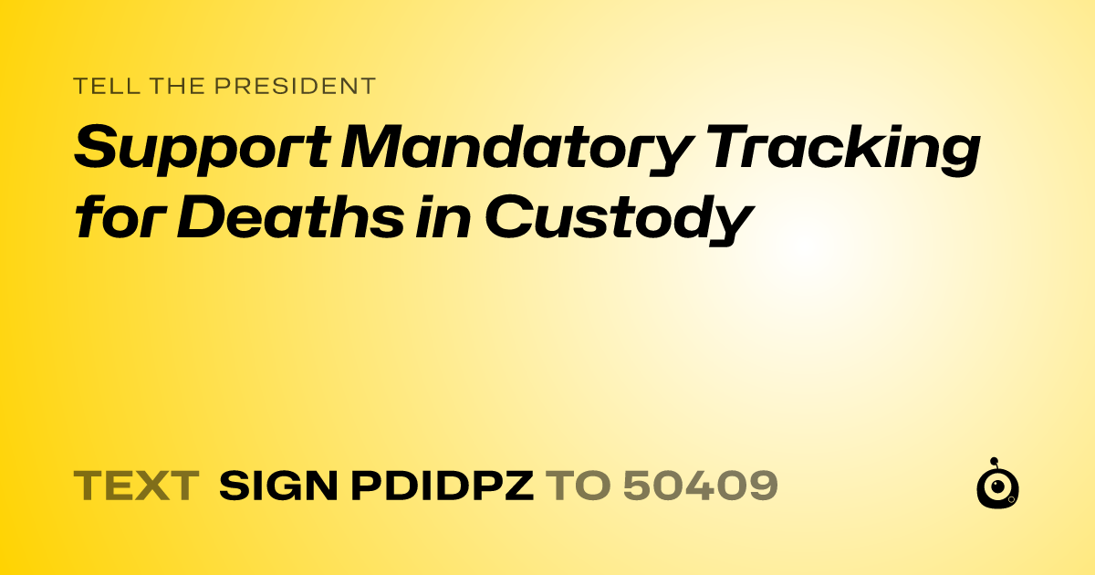 A shareable card that reads "tell the President: Support Mandatory Tracking for Deaths in Custody" followed by "text sign PDIDPZ to 50409"