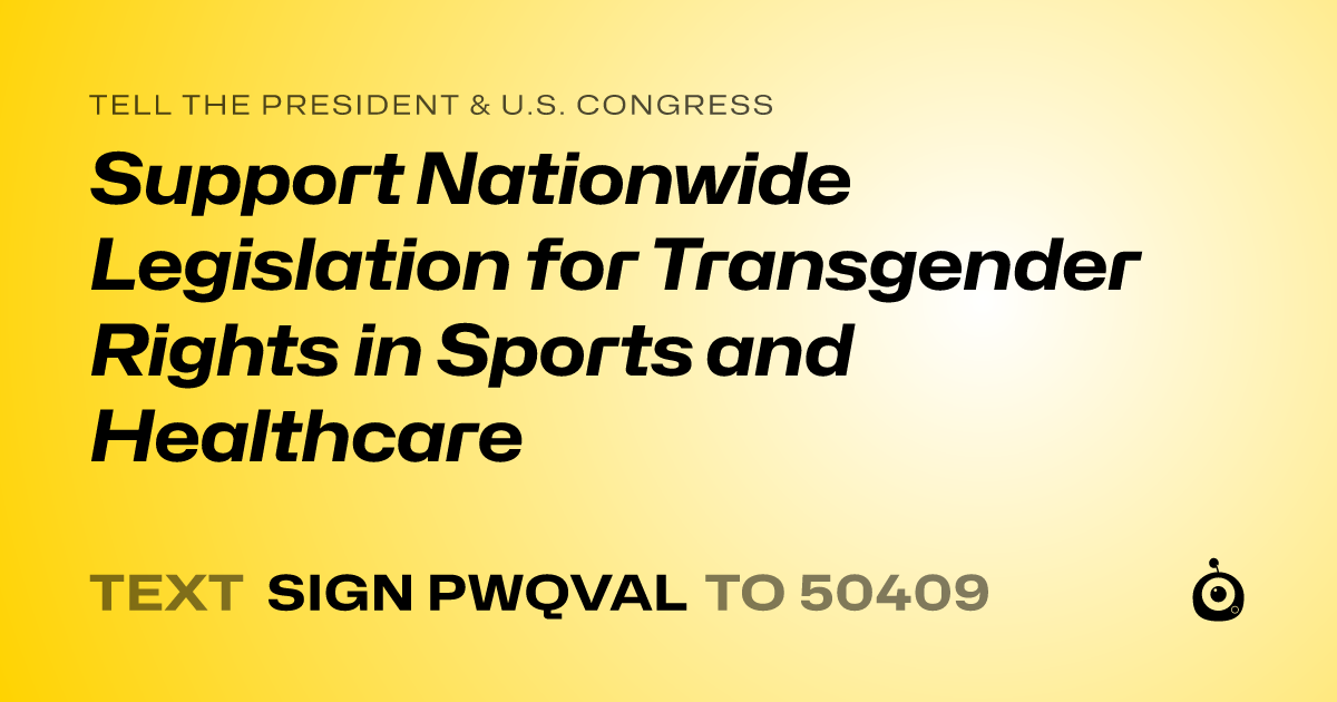 A shareable card that reads "tell the President & U.S. Congress: Support Nationwide Legislation for Transgender Rights in Sports and Healthcare" followed by "text sign PWQVAL to 50409"