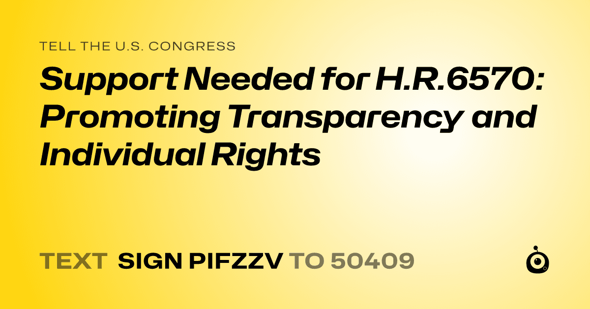 A shareable card that reads "tell the U.S. Congress: Support Needed for H.R.6570: Promoting Transparency and Individual Rights" followed by "text sign PIFZZV to 50409"