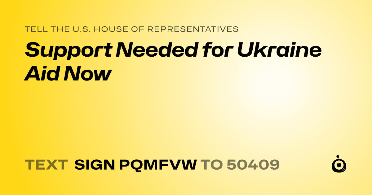 A shareable card that reads "tell the U.S. House of Representatives: Support Needed for Ukraine Aid Now" followed by "text sign PQMFVW to 50409"