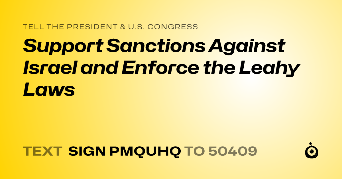 A shareable card that reads "tell the President & U.S. Congress: Support Sanctions Against Israel and Enforce the Leahy Laws" followed by "text sign PMQUHQ to 50409"