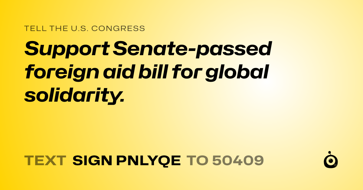 A shareable card that reads "tell the U.S. Congress: Support Senate-passed foreign aid bill for global solidarity." followed by "text sign PNLYQE to 50409"