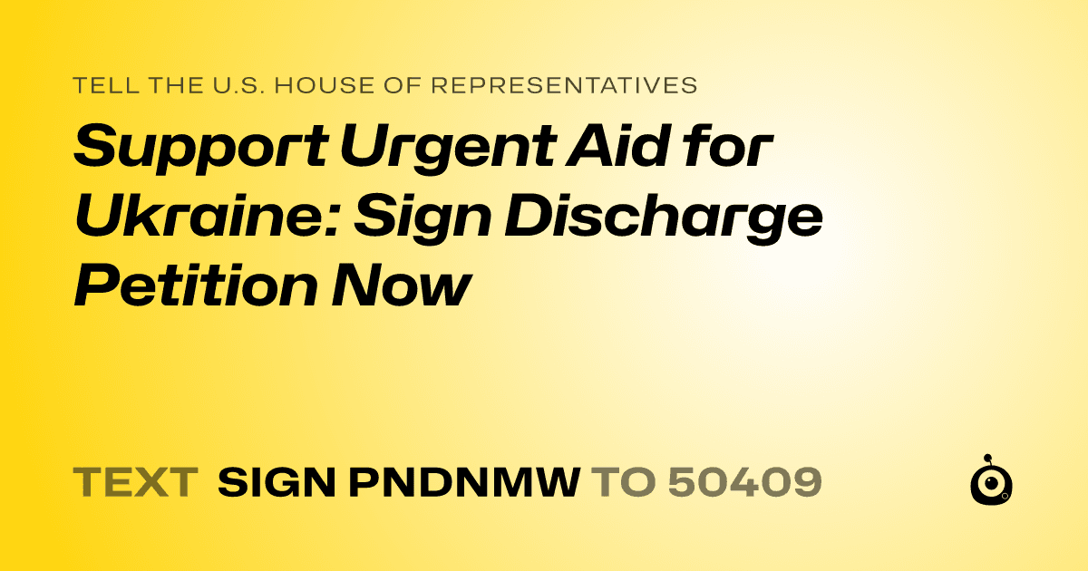 A shareable card that reads "tell the U.S. House of Representatives: Support Urgent Aid for Ukraine: Sign Discharge Petition Now" followed by "text sign PNDNMW to 50409"